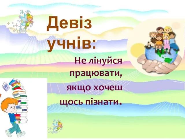 Девіз учнів: Не лінуйся працювати, якщо хочеш щось пізнати.