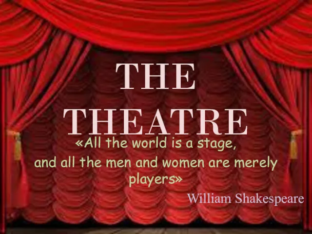 THE THEATRE «All the world is a stage, and all