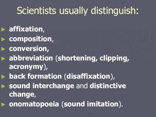 Scientists usually distinguish: affixation, composition, conversion, abbreviation (shortening, clipping, acronymy), back formation (disaffixation),
