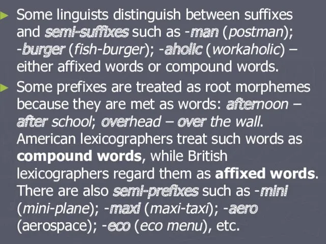 Some linguists distinguish between suffixes and semi-suffixes such as -man (postman); -burger (fish-burger);