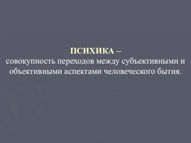 ПСИХИКА – совокупность переходов между субъективными и объективными аспектами человеческого бытия.