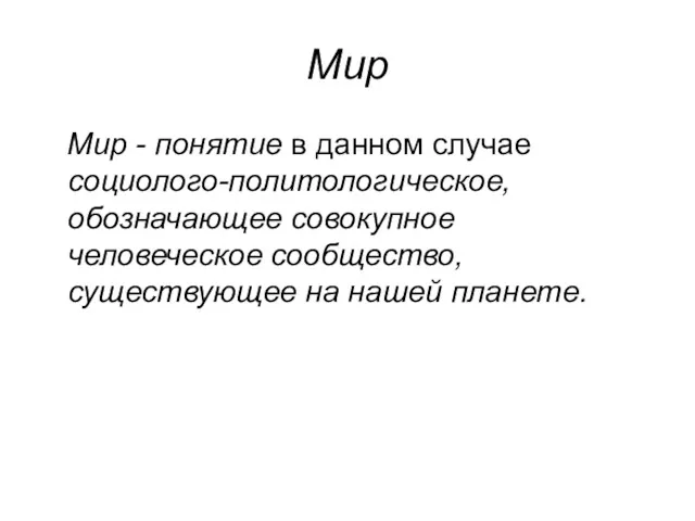 Мир Мир - понятие в данном случае социолого-политологическое, обозначающее совокупное человеческое сообщество, существующее на нашей планете.