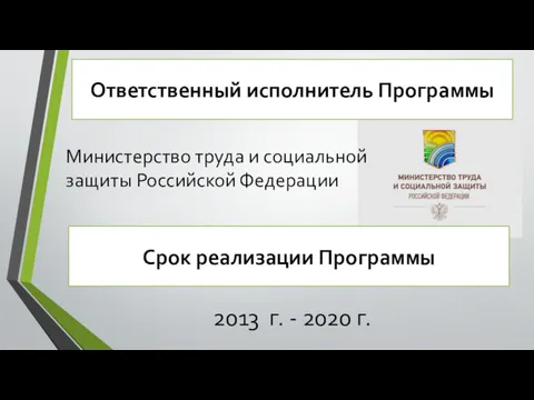 Ответственный исполнитель Программы Министерство труда и социальной защиты Российской Федерации Срок реализации Программы
