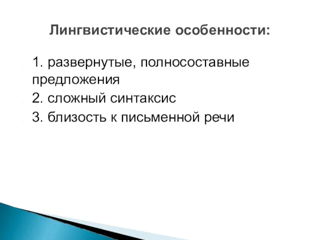 Лингвистические особенности: 1. развернутые, полносоставные предложения 2. сложный синтаксис 3. близость к письменной речи