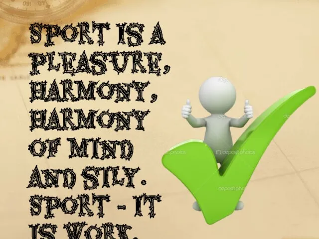 Sport Is a pleasure, harmony, harmony of mind and sily. Sport - it is work.