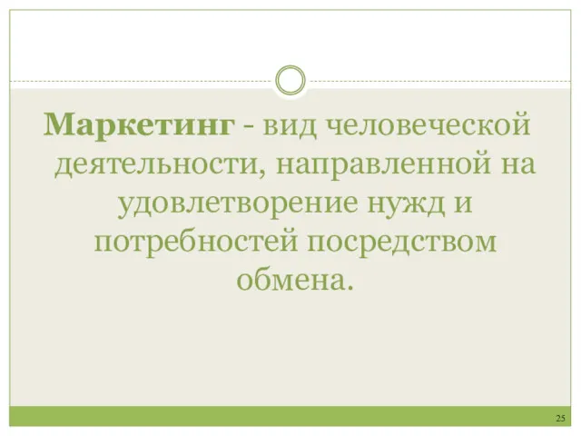 Маркетинг - вид человеческой деятельности, направленной на удовлетворение нужд и потребностей посредством обмена. 25