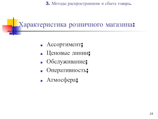 Характеристика розничного магазина: Ассортимент; Ценовые линии; Обслуживание; Оперативность; Атмосфера; 3. Методы распространения и сбыта товара.