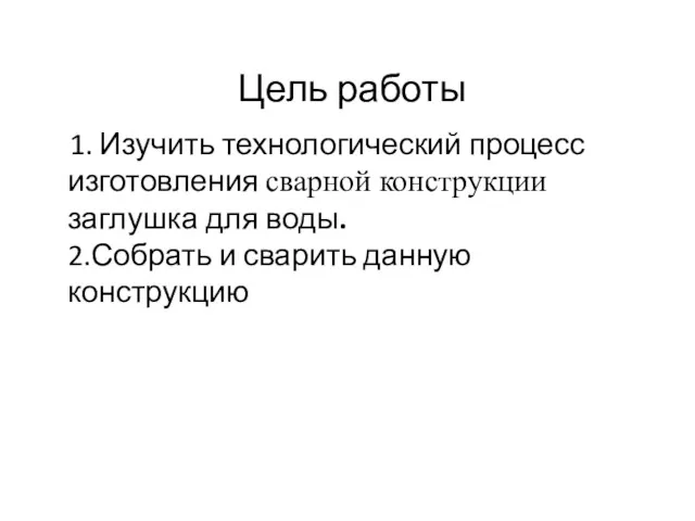 Цель работы 1. Изучить технологический процесс изготовления сварной конструкции заглушка