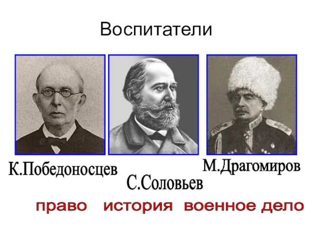 Воспитатели К.Победоносцев С.Соловьев М.Драгомиров право история военное дело