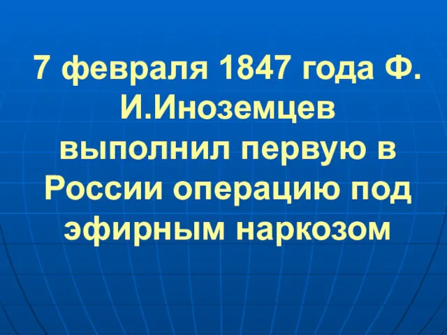 7 февраля 1847 года Ф.И.Иноземцев выполнил первую в России операцию под эфирным наркозом