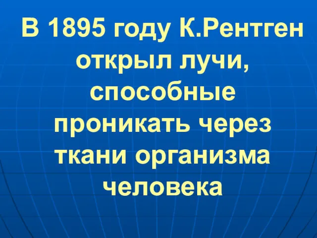 В 1895 году К.Рентген открыл лучи, способные проникать через ткани организма человека