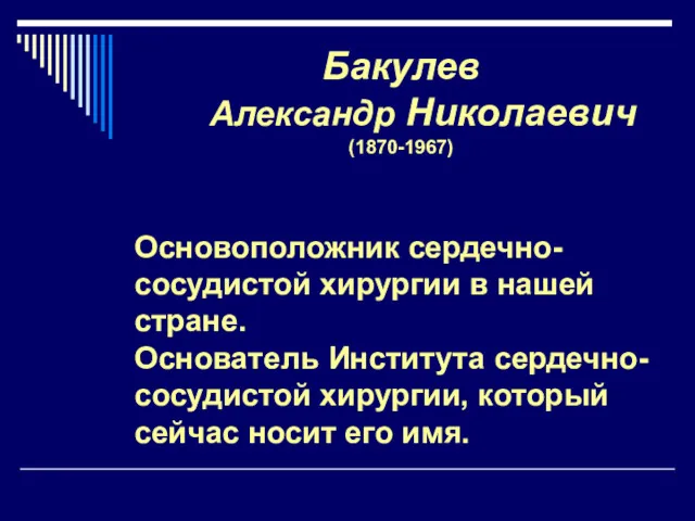 Бакулев Александр Николаевич (1870-1967) Основоположник сердечно-сосудистой хирургии в нашей стране.