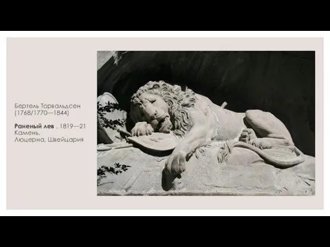 Бертель Торвальдсен (1768/1770—1844) Раненый лев . 1819—21 Камень. Люцерна, Швейцария