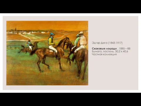 Эдгар Дега (1843-1917) Скаковые лошади . 1885—88 Бумага, пастель. 30,2 х 40,6 Частная коллекция