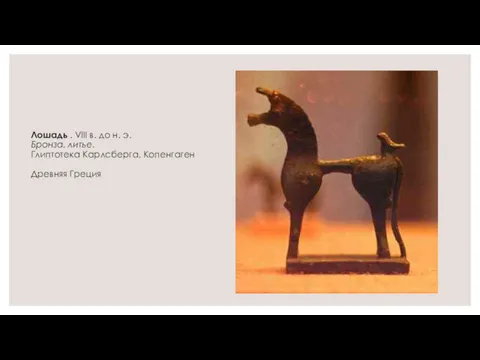 Лошадь . VIII в. до н. э. Бронза, литье. Глиптотека Карлсберга, Копенгаген Древняя Греция