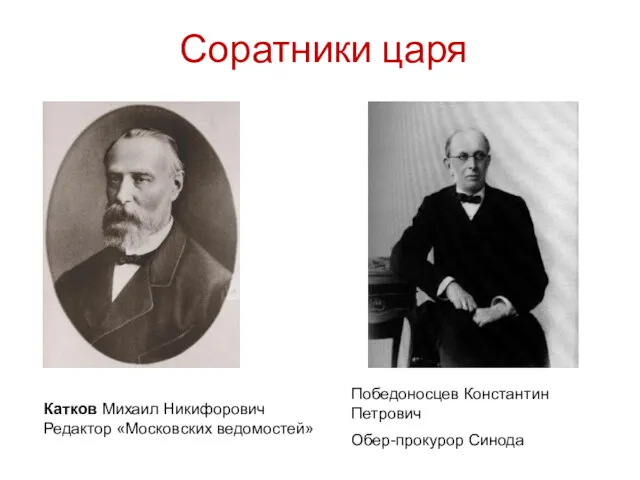 Соратники царя Катков Михаил Никифорович Редактор «Московских ведомостей» Победоносцев Константин Петрович Обер-прокурор Синода