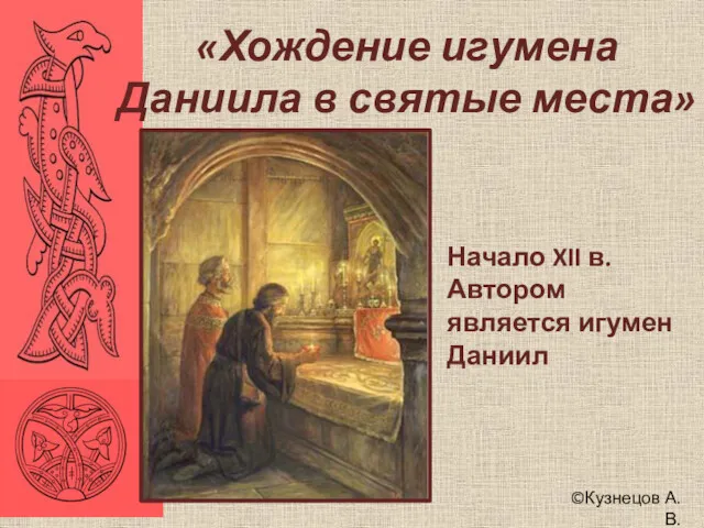 ©Кузнецов А.В. «Хождение игумена Даниила в святые места» Начало XII в. Автором является игумен Даниил