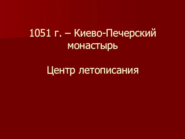 1051 г. – Киево-Печерский монастырь Центр летописания