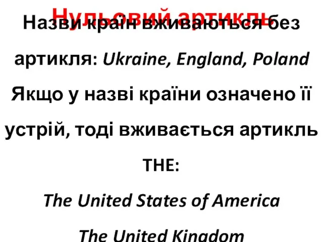 Нульовий артикль Назви країн вживаються без артикля: Ukraine, England, Poland