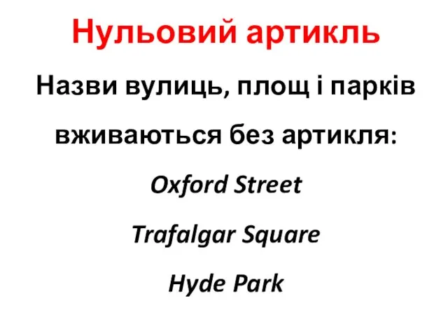 Нульовий артикль Назви вулиць, площ і парків вживаються без артикля: Oxford Street Trafalgar Square Hyde Park