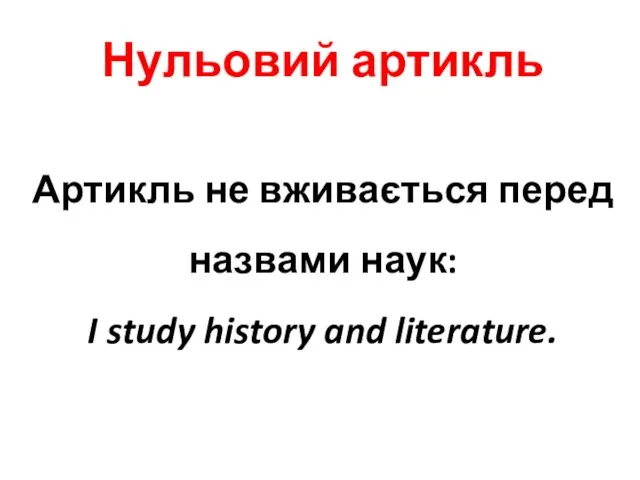 Нульовий артикль Артикль не вживається перед назвами наук: I study history and literature.