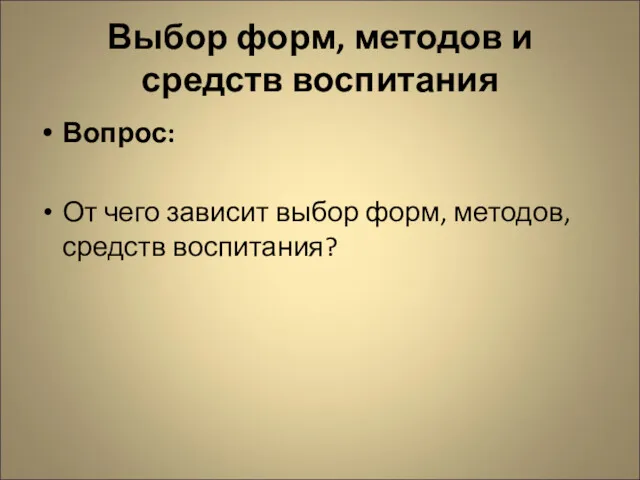 Выбор форм, методов и средств воспитания Вопрос: От чего зависит выбор форм, методов, средств воспитания?