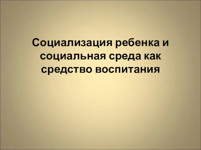 Социализация ребенка и социальная среда как средство воспитания