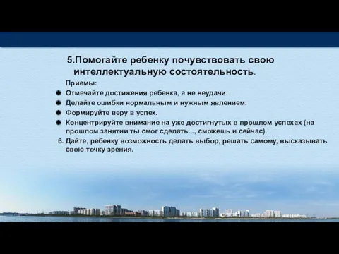 5.Помогайте ребенку почувствовать свою интеллектуальную состоятельность. Приемы: Отмечайте достижения ребенка,