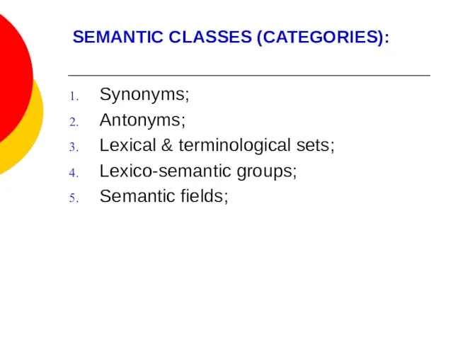 SEMANTIC CLASSES (CATEGORIES): Synonyms; Antonyms; Lexical & terminological sets; Lexico-semantic groups; Semantic fields;