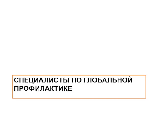 СПЕЦИАЛИСТЫ ПО ГЛОБАЛЬНОЙ ПРОФИЛАКТИКЕ