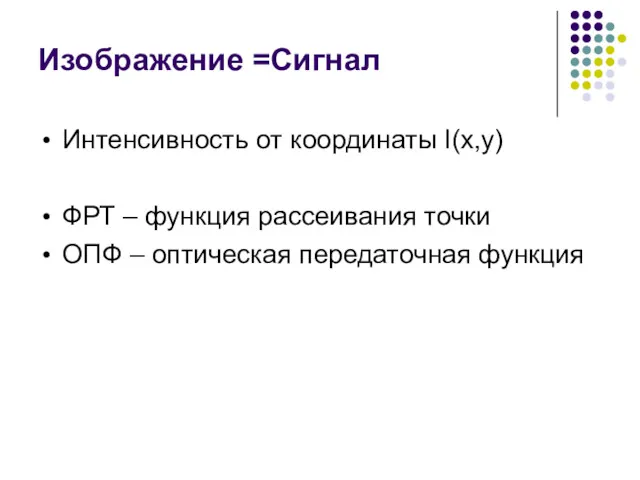 Изображение =Сигнал Интенсивность от координаты I(x,y) ФРТ – функция рассеивания точки ОПФ – оптическая передаточная функция