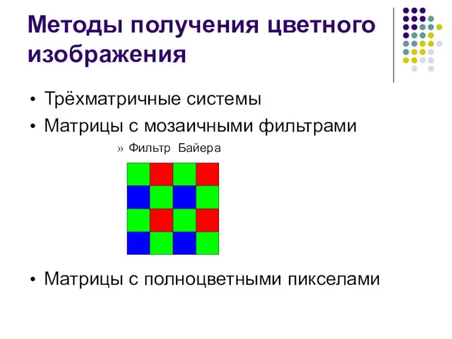 Методы получения цветного изображения Трёхматричные системы Матрицы с мозаичными фильтрами Фильтр Байера Матрицы с полноцветными пикселами