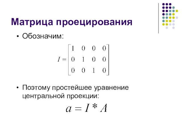 Обозначим: Матрица проецирования Поэтому простейшее уравнение центральной проекции: A – точка сцены, a – проекция