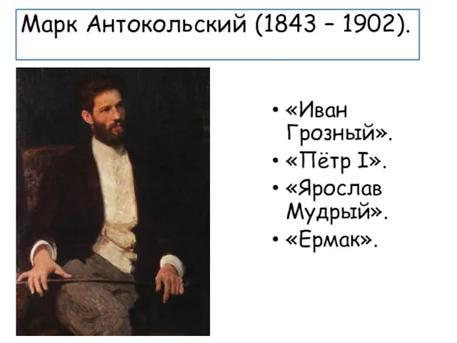 Марк Антокольский (1843 – 1902). «Иван Грозный». «Пётр I». «Ярослав Мудрый». «Ермак».