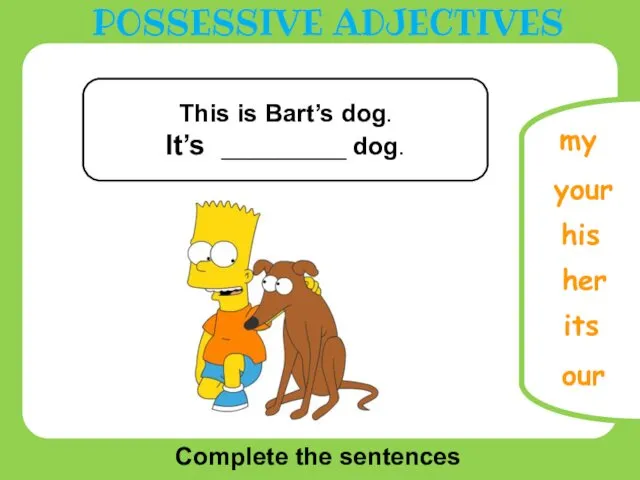 Complete the sentences your our her its my This is Bart’s dog. It’s