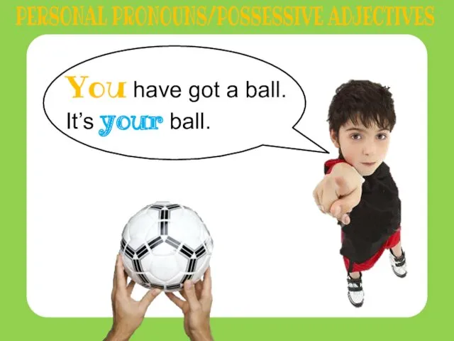 You have got a ball. It’s your ball. PERSONAL PRONOUNS/POSSESSIVE ADJECTIVES