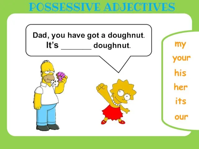 our its Dad, you have got a doughnut. It’s _______ doughnut. your POSSESSIVE