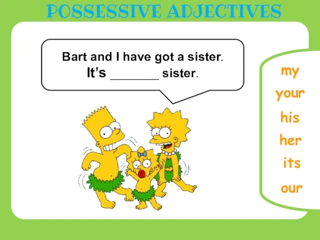 Bart and I have got a sister. It’s _______ sister. our POSSESSIVE ADJECTIVES
