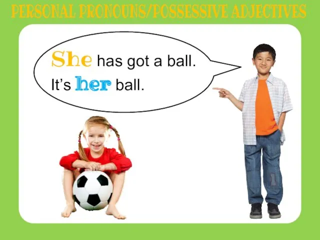 She has got a ball. It’s her ball. PERSONAL PRONOUNS/POSSESSIVE ADJECTIVES