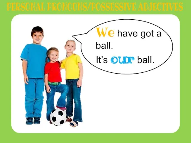 We have got a ball. It’s our ball. PERSONAL PRONOUNS/POSSESSIVE ADJECTIVES