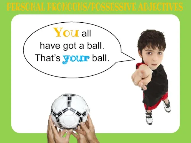 You all have got a ball. That’s your ball. PERSONAL PRONOUNS/POSSESSIVE ADJECTIVES