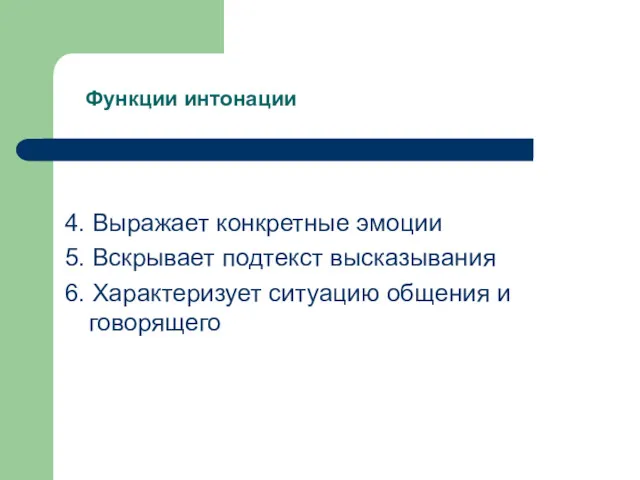 Функции интонации 4. Выражает конкретные эмоции 5. Вскрывает подтекст высказывания 6. Характеризует ситуацию общения и говорящего