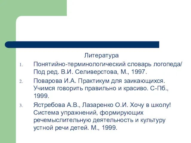 Литература Понятийно-терминологический словарь логопеда/ Под ред. В.И. Селиверстова, М., 1997.