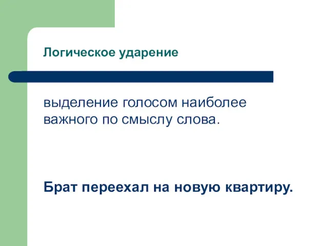 Логическое ударение выделение голосом наиболее важного по смыслу слова. Брат переехал на новую квартиру.