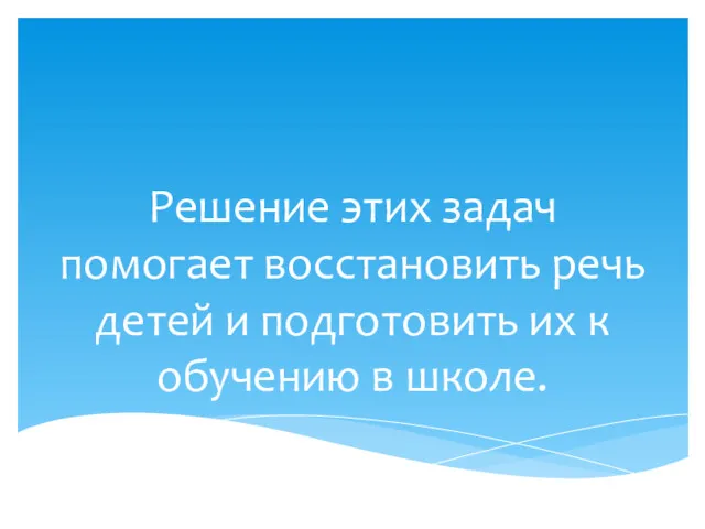 Решение этих задач помогает восстановить речь детей и подготовить их к обучению в школе.