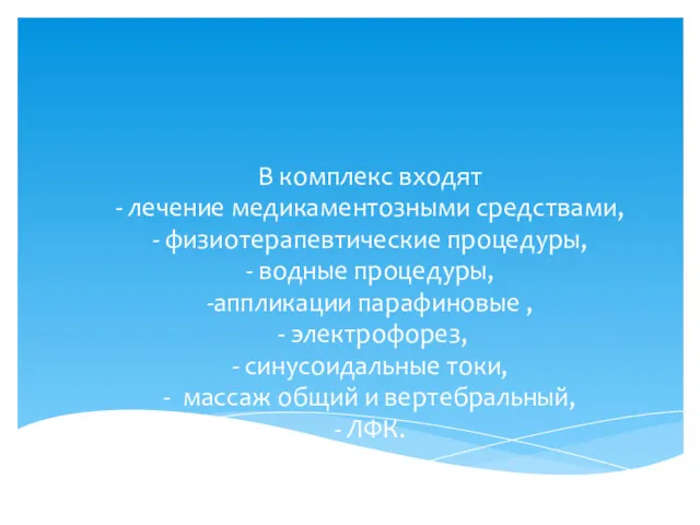 В комплекс входят - лечение медикаментозными средствами, - физиотерапевтические процедуры,