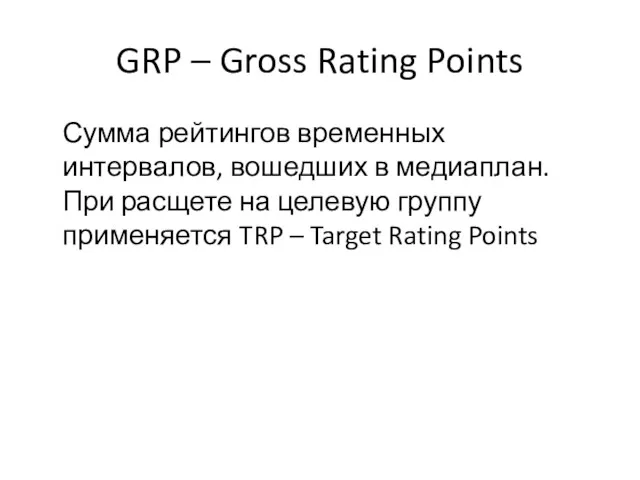 GRP – Gross Rating Points Сумма рейтингов временных интервалов, вошедших в медиаплан. При