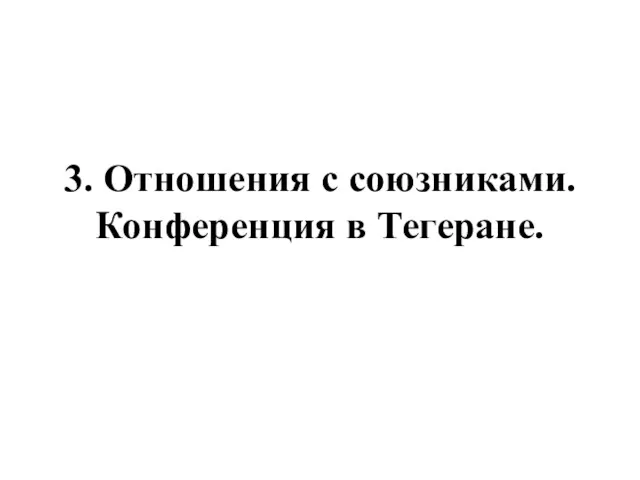 3. Отношения с союзниками. Конференция в Тегеране.