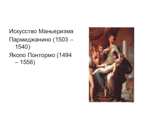 Искусство Маньеризма Пармиджанино (1503 – 1540) Якопо Понтормо (1494 – 1556)