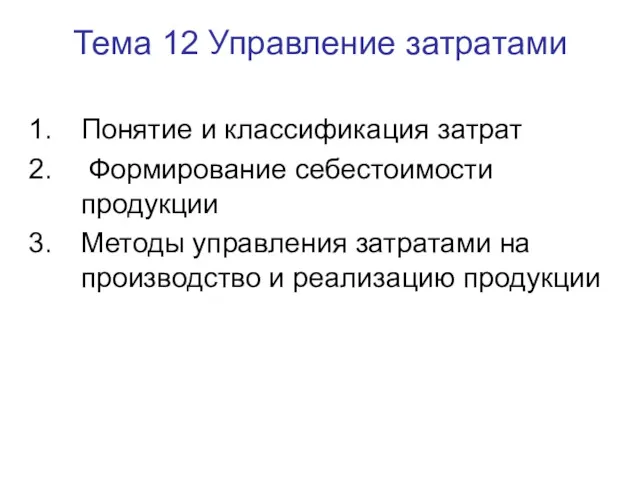 Тема 12 Управление затратами Понятие и классификация затрат Формирование себестоимости продукции Методы управления